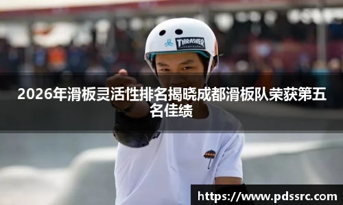 NBA直播2026年滑板灵活性排名揭晓成都滑板队荣获第五名佳绩