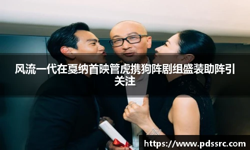 壹号国际风流一代在戛纳首映管虎携狗阵剧组盛装助阵引关注