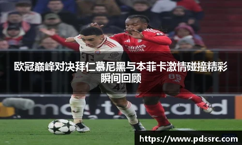 壹号国际欧冠巅峰对决拜仁慕尼黑与本菲卡激情碰撞精彩瞬间回顾
