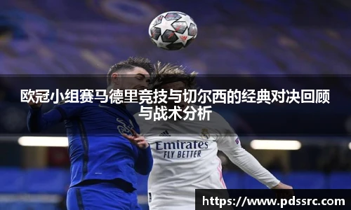 壹号国际欧冠小组赛马德里竞技与切尔西的经典对决回顾与战术分析